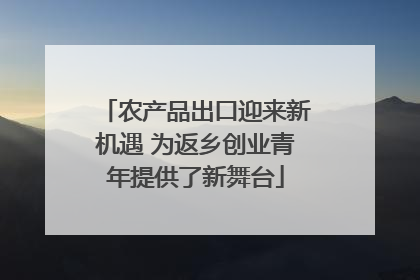 农产品出口迎来新机遇 为返乡创业青年提供了新舞台