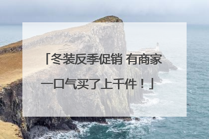 冬装反季促销 有商家一口气买了上千件！