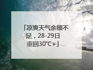 凉爽天气余额不足，28-29日重回30℃+