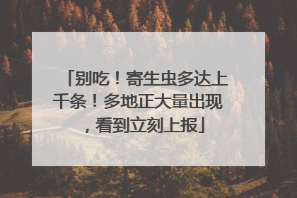 别吃！寄生虫多达上千条！多地正大量出现，看到立刻上报