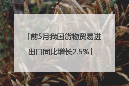 前5月我国货物贸易进出口同比增长2.5%