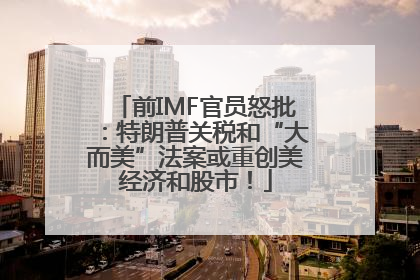前IMF官员怒批：特朗普关税和“大而美”法案或重创美经济和股市！