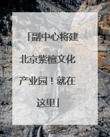 副中心将建北京紫檀文化产业园！就在这里