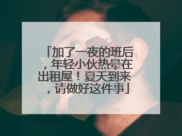 加了一夜的班后，年轻小伙热晕在出租屋！夏天到来，请做好这件事