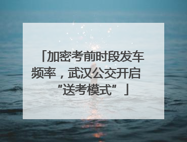 加密考前时段发车频率，武汉公交开启“送考模式”