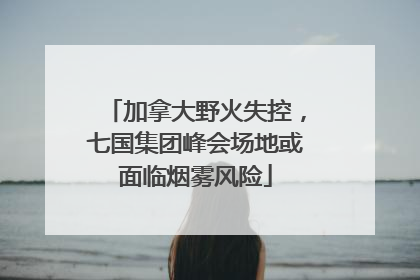 加拿大野火失控，七国集团峰会场地或面临烟雾风险