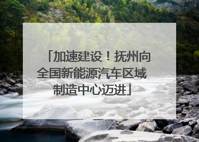 加速建设！抚州向全国新能源汽车区域制造中心迈进