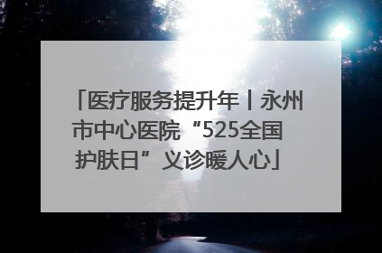 医疗服务提升年丨永州市中心医院“525全国护肤日”义诊暖人心