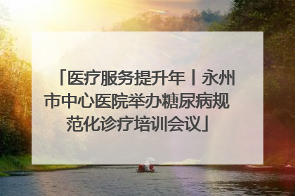 医疗服务提升年丨永州市中心医院举办糖尿病规范化诊疗培训会议