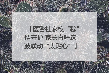 医警社家校“粽”情守护 家长直呼这波联动“太贴心”