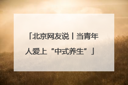 北京网友说丨当青年人爱上“中式养生”
