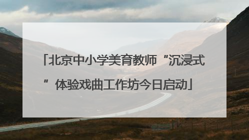 北京中小学美育教师“沉浸式”体验戏曲工作坊今日启动