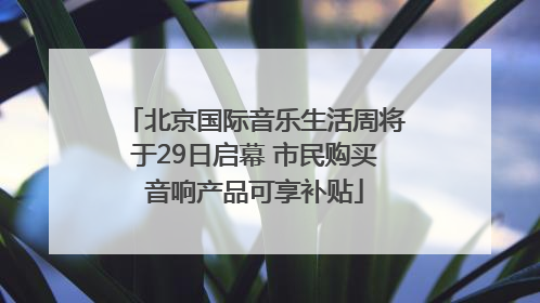 北京国际音乐生活周将于29日启幕 市民购买音响产品可享补贴