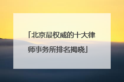 北京最权威的十大律师事务所排名揭晓