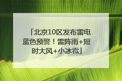 北京10区发布雷电蓝色预警！雷阵雨+短时大风+小冰雹