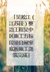 吴淞江（江苏段）整治工程吴中区施工五标段项目闸室底板施工浇筑完成