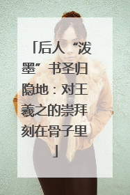 后人“泼墨”书圣归隐地：对王羲之的崇拜刻在骨子里