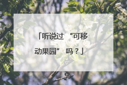 听说过 “可移动果园” 吗？