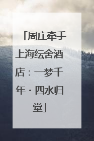 周庄牵手上海纭舍酒店：一梦千年・四水归堂