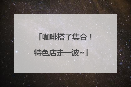 咖啡搭子集合！特色店走一波~