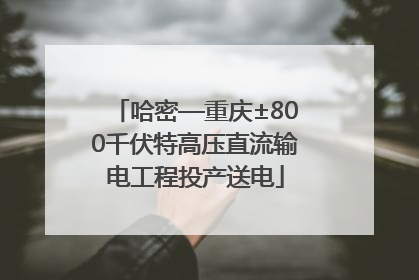 哈密—重庆±800千伏特高压直流输电工程投产送电