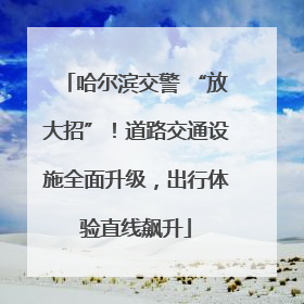 哈尔滨交警 “放大招”！道路交通设施全面升级，出行体验直线飙升