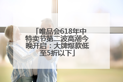 唯品会618年中特卖节第二波高潮今晚开启：大牌爆款低至5折以下