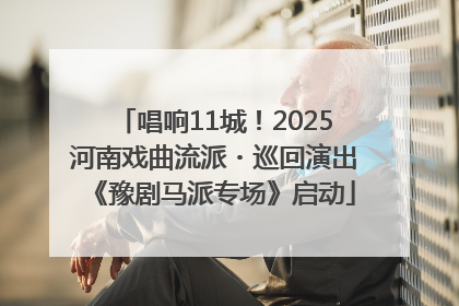 唱响11城！2025河南戏曲流派・巡回演出《豫剧马派专场》启动