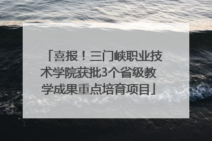 喜报！三门峡职业技术学院获批3个省级教学成果重点培育项目