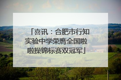 喜讯：合肥市行知实验中学荣膺全国啦啦操锦标赛双冠军