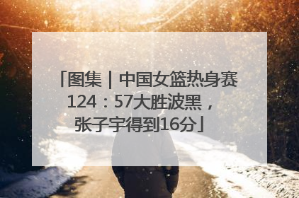 图集｜中国女篮热身赛124：57大胜波黑，张子宇得到16分
