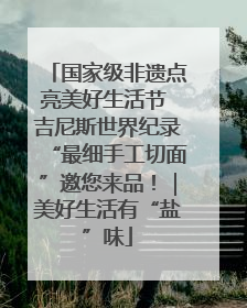 国家级非遗点亮美好生活节 吉尼斯世界纪录“最细手工切面”邀您来品！｜美好生活有“盐”味