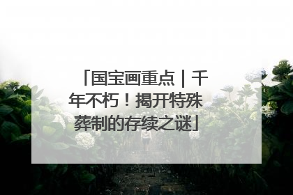 国宝画重点｜千年不朽！揭开特殊葬制的存续之谜