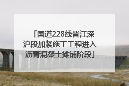 国道228线晋江深沪段加紧施工工程进入沥青混凝土摊铺阶段