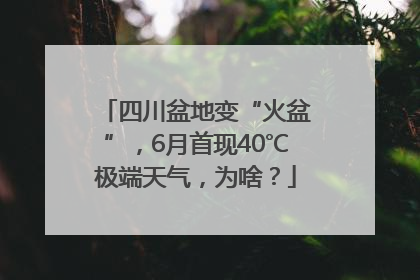 四川盆地变“火盆”，6月首现40℃极端天气，为啥？