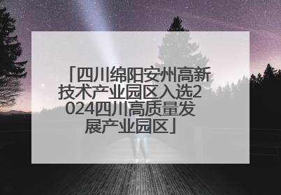 四川绵阳安州高新技术产业园区入选2024四川高质量发展产业园区