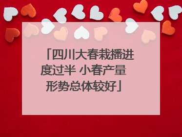 四川大春栽播进度过半 小春产量形势总体较好