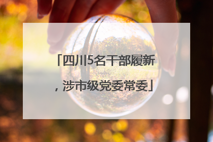 四川5名干部履新，涉市级党委常委