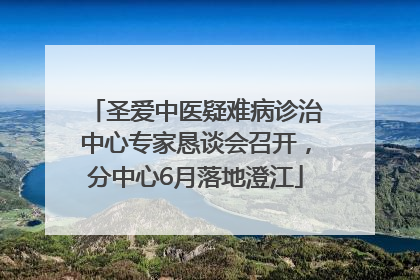 圣爱中医疑难病诊治中心专家恳谈会召开，分中心6月落地澄江