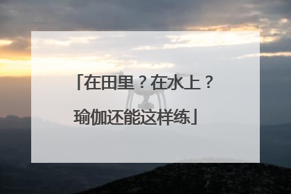 在田里？在水上？瑜伽还能这样练