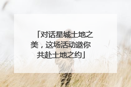 对话星城土地之美，这场活动邀你共赴土地之约