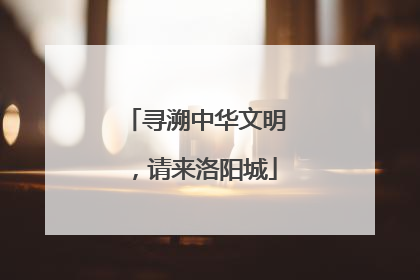 寻溯中华文明，请来洛阳城