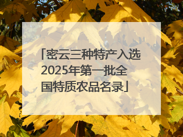 密云三种特产入选2025年第一批全国特质农品名录
