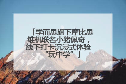 学而思旗下摩比思维机联名小猪佩奇，线下打卡沉浸式体验“玩中学”