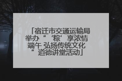 宿迁市交通运输局举办“‘粽’享浓情端午 弘扬传统文化”道德讲堂活动