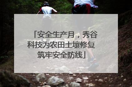 安全生产月，秀谷科技为农田土壤修复筑牢安全防线