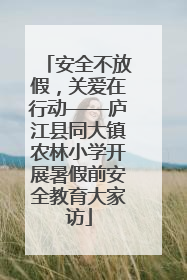 安全不放假，关爱在行动——庐江县同大镇农林小学开展暑假前安全教育大家访