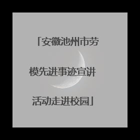 安徽池州市劳模先进事迹宣讲活动走进校园