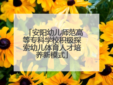 安阳幼儿师范高等专科学校积极探索幼儿体育人才培养新模式