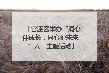 官渡区举办“润心伴成长，同心护未来”六一主题活动